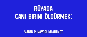 Rüyada Cani Birini Öldürmek: