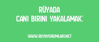 Rüyada Cani Birini Yakalamak: