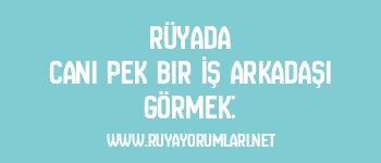 Rüyada Canı Pek Bir İş Arkadaşı Görmek: