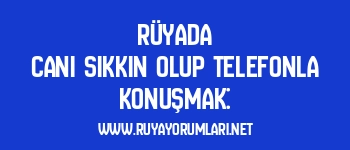 Rüyada Canı Sıkkın Olup Telefonla Konuşmak: