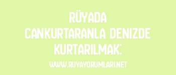 Rüyada Cankurtaranla Denizde Kurtarılmak: