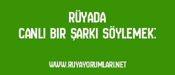Rüyada Canlı Bir Şarkı Söylemek: