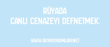 Rüyada Canlı Cenazeyi Defnetmek: