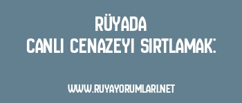 Rüyada Canlı Cenazeyi Sırtlamak: