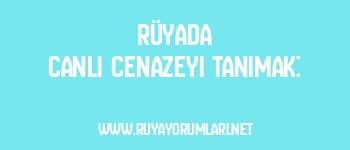 Rüyada Canlı Cenazeyi Tanımak: