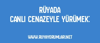 Rüyada Canlı Cenazeyle Yürümek: