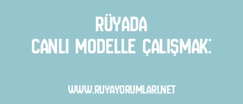 Rüyada Canlı Modelle Çalışmak: