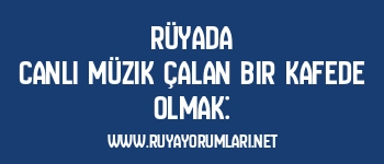 Rüyada Canlı Müzik Çalan Bir Kafede Olmak: