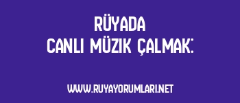 Rüyada Canlı Müzik Çalmak: