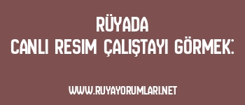 Rüyada Canlı Resim Çalıştayı Görmek: