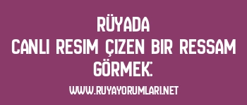 Rüyada Canlı Resim Çizen Bir Ressam Görmek: