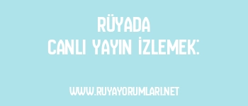Rüyada Canlı Yayın İzlemek: