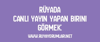 Rüyada Canlı Yayın Yapan Birini Görmek: