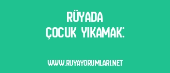 Rüyada Çocuk Yıkamak: