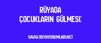 Rüyada Çocukların Gülmesi: