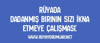 Rüyada Dadanmış Birinin Sizi İkna Etmeye Çalışması:
