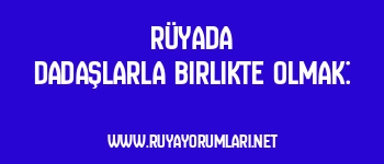 Rüyada Dadaşlarla Birlikte Olmak: