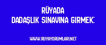 Rüyada Dadaşlık Sınavına Girmek:
