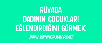 Rüyada Dadının Çocukları Eğlendirdiğini Görmek: