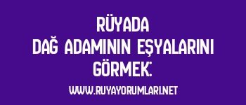 Rüyada Dağ Adamının Eşyalarını Görmek: