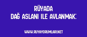 Rüyada Dağ Aslanı ile Avlanmak: