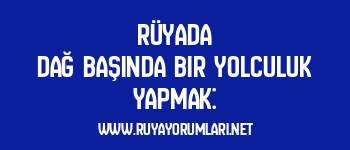 Rüyada Dağ Başında Bir Yolculuk Yapmak: