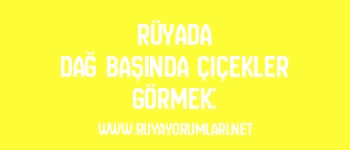 Rüyada Dağ Başında Çiçekler Görmek: