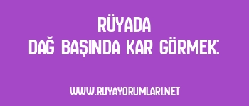 Rüyada Dağ Başında Kar Görmek: