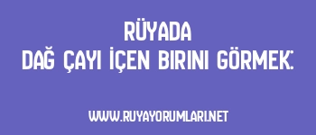 Rüyada Dağ Çayı İçen Birini Görmek: