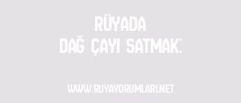Rüyada Dağ Çayı Satmak: