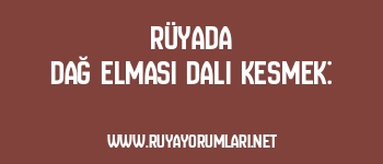 Rüyada Dağ Elması Dalı Kesmek: