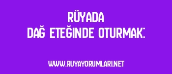 Rüyada Dağ Eteğinde Oturmak: