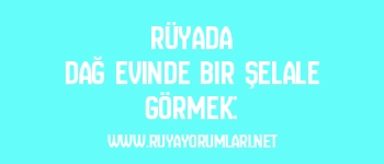 Rüyada Dağ Evinde Bir Şelale Görmek:
