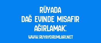 Rüyada Dağ Evinde Misafir Ağırlamak: