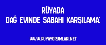 Rüyada Dağ Evinde Sabahı Karşılama: