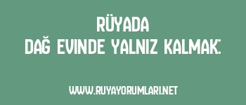 Rüyada Dağ Evinde Yalnız Kalmak: