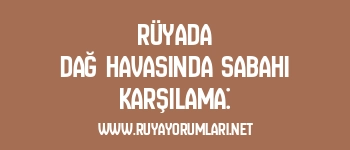 Rüyada Dağ Havasında Sabahı Karşılama: