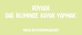 Rüyada Dağ İkliminde Kayak Yapmak: