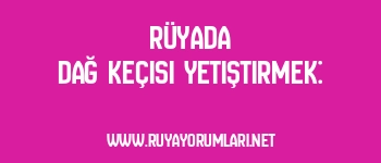 Rüyada Dağ Keçisi Yetiştirmek: