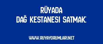 Rüyada Dağ Kestanesi Satmak: