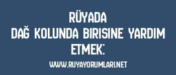 Rüyada Dağ Kolunda Birisine Yardım Etmek: