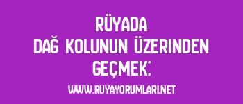 Rüyada Dağ Kolunun Üzerinden Geçmek: