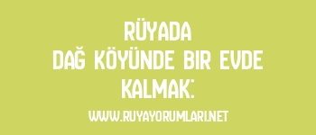 Rüyada Dağ Köyünde Bir Evde Kalmak: