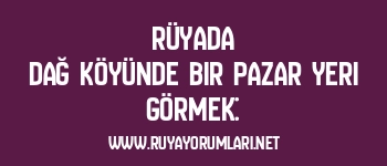 Rüyada Dağ Köyünde Bir Pazar Yeri Görmek: