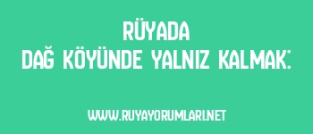 Rüyada Dağ Köyünde Yalnız Kalmak: