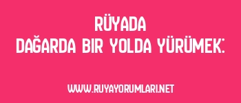 Rüyada Dağarda Bir Yolda Yürümek: