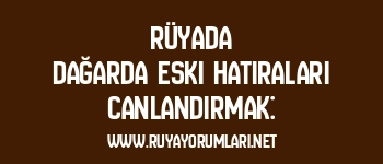 Rüyada Dağarda Eski Hatıraları Canlandırmak: