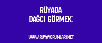 Rüyada Dağcı Görmek: