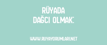 Rüyada Dağcı Olmak: