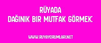 Rüyada Dağınık Bir Mutfak Görmek: